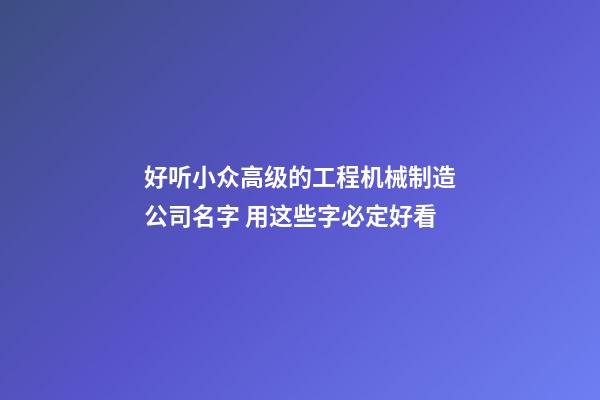 好听小众高级的工程机械制造公司名字 用这些字必定好看-第1张-公司起名-玄机派